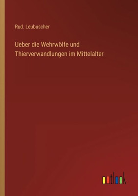 Ueber Die Wehrwölfe Und Thierverwandlungen Im Mittelalter (German Edition)