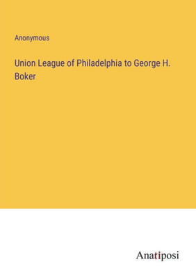 Union League Of Philadelphia To George H. Boker