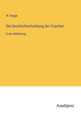 Die Geschichtschreibung Der Griechen: Erste Abtheilung (German Edition)