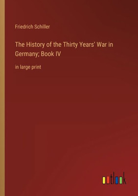 The History Of The Thirty Years' War In Germany; Book Iv: In Large Print