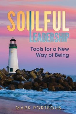 Soulful Leadership: Tools For A New Way Of Being