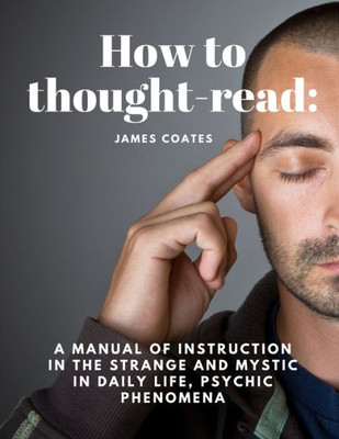 How To Thought-Read: A Manual Of Instruction In The Strange And Mystic In Daily Life, Psychic Phenomena