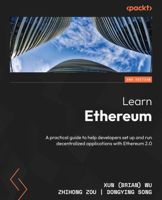 Learn Ethereum: A Practical Guide To Help Developers Setup And Run Decentralized Applications With Ethereum 2.0, 2Nd Edition