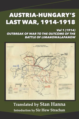 Austria-Hungary's Last War, 1914-1918 Vol 1 (1914): Outbreak Of War To The Outcome Of The Battle Of Limanowa-Lapanow