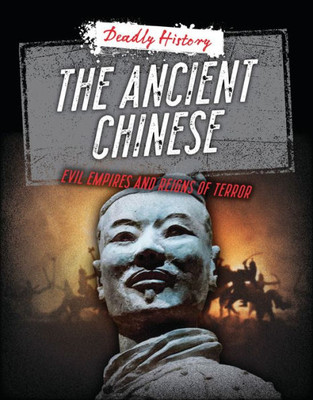 The Ancient Chinese: Evil Empires And Reigns Of Terror (Deadly History)