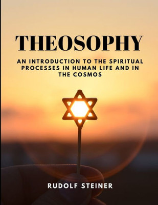 Theosophy - An Introduction To The Spiritual Processes In Human Life And In The Cosmos