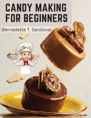 Candy Making For Beginners: Many Ways To Make Candy With Home Flavors And Professional Finish