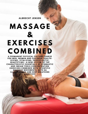 Massage & Exercises Combined - A Permanent Physical Culture Course For Men, Women And Children: Health-Giving, Vitalizing, Prophylactic, Beautifying: ... 86 Illustrations And Deep Breathing Exercises