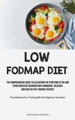 Low Fodmap Diet: The Comprehensive Guide To Alleviating The Symptoms Of Ibs And Other Digestive Disorders With Numerous Delicious And Healthy ... For Treating Ibs And Digestive Disorders)