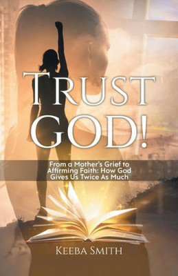 Trust God!: From A Mother's Grief To Affirming Faith: How God Gives Us Twice As Much