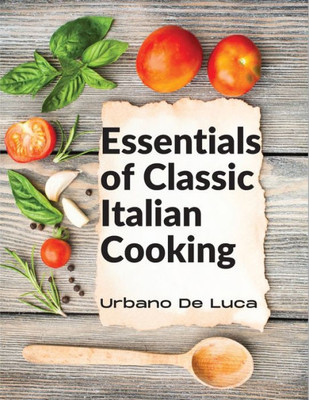 Essentials Of Classic Italian Cooking: Italian Dishes Made For The Modern Kitchen