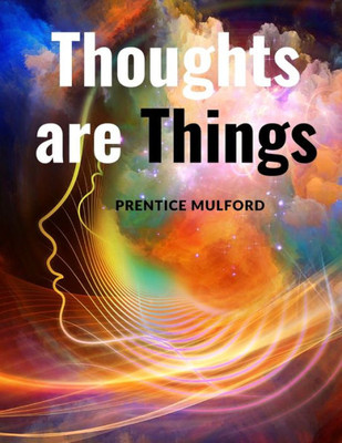 Thoughts Are Things: How To Think In A Way That Will Help You Succeed