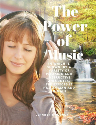 The Power Of Music - In Which Is Shown, By A Variety Of Pleasing And Instructive Anecdotes, The Effects It Has On Man And Animals