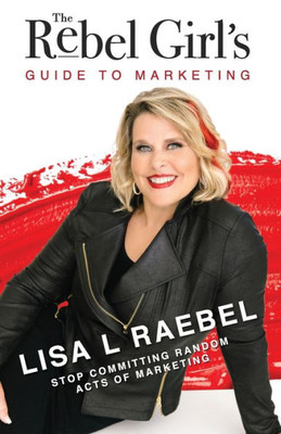 The Rebel Girl's Guide To Marketing: Stop Committing Random Acts Of Marketing!