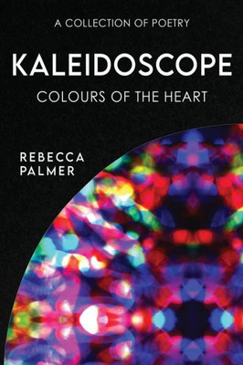 Kaleidoscope - Colours Of The Heart: A Collection Of Poetry