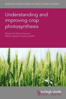 Understanding And Improving Crop Photosynthesis (Burleigh Dodds Series In Agricultural Science, 130)