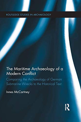 The Maritime Archaeology of a Modern Conflict: Comparing the Archaeology of German Submarine Wrecks to the Historical Text (Routledge Studies in Archaeology)
