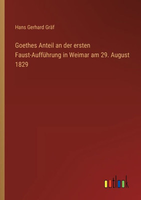 Goethes Anteil An Der Ersten Faust-Aufführung In Weimar Am 29. August 1829 (German Edition)