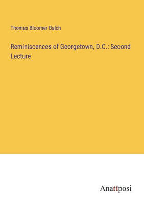 Reminiscences Of Georgetown, D.C.: Second Lecture