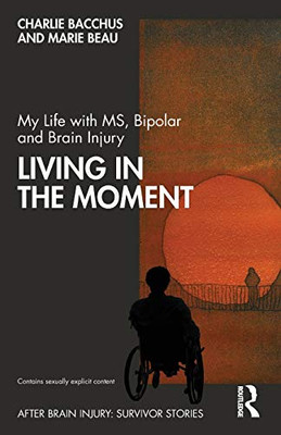 My Life with MS, Bipolar and Brain Injury: Living in the Moment (After Brain Injury: Survivor Stories)