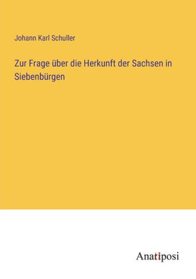 Zur Frage Über Die Herkunft Der Sachsen In Siebenbürgen (German Edition)