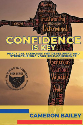 Confidence Is Key: Practical Exercises For Developing And Strengthening Your Self-Confidence (The Secrets Of Self-Confidence: A Comprehensive Guide To Achieving Your Goals)