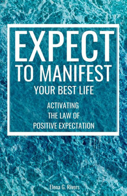 Expect To Manifest Your Best Life: Activating The Law Of Positive Expectation (Metaphysical Self-Help)