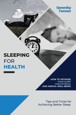 Sleeping For Health-How To Optimize Your Sleep For Physical And Mental Well-Being: Tips And Tricks For Achieving Better Sleep (Healthy Habits For ... Habits For Optimal Health And Wellness)