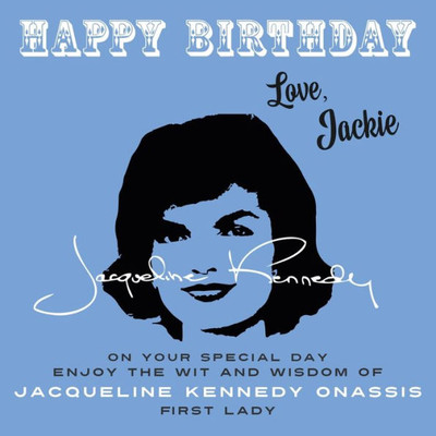 Happy BirthdayLove, Jackie: On Your Special Day, Enjoy The Wit And Wisdom Of Jacqueline Kennedy Onassis, First Lady