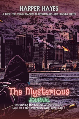The Mysterious Journal: Unearthing The Secrets Of The Unusual, Book For Late Elementary Kids Aged 9 To 11 (Nightmares And Legends: Uncovering The Dark Secrets Of The Supernatural)