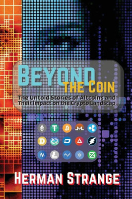 Beyond The Coin: The Rise, Fall, And Evolution Of Cryptocurrencies (Blockchain And Cryptocurrency Exposed)