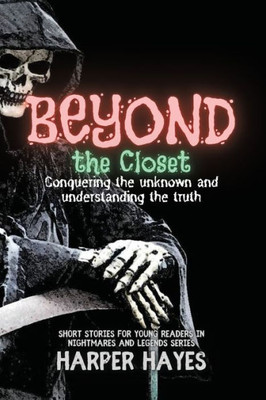Beyond The Closet: Conquering The Unknown And Understanding The Truth (Nightmares And Legends: Uncovering The Dark Secrets Of The Supernatural)