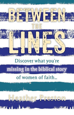 Between The Lines: Discover What You'Re Missing In The Biblical Story Of Women Of Faith...