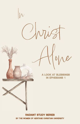 In Christ Alone: A Look At Blessings In Ephesians 1 (Radiant Study)