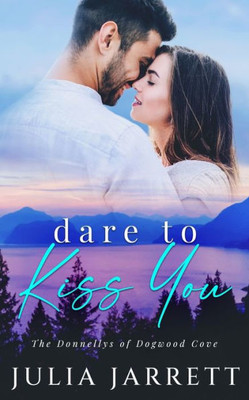 Dare To Kiss You: A Secret Crush, Neighbours To Lovers, Small Town Romance (The Donnellys Of Dogwood Cove)