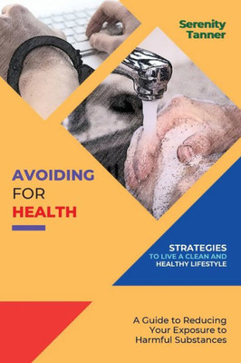 Avoiding For Health-Strategies To Live A Clean And Healthy Lifestyle: A Guide To Reducing Your Exposure To Harmful Substances (Healthy Habits For ... Habits For Optimal Health And Wellness)