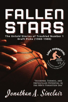 Fallen Stars: The Rise, Struggles, And Quiet Exits Of Nba's Most Disappointing Rookies (Lost Potential: The Troubled Legacy Of Number 1 Draft Picks In The Nba (1960-1980))