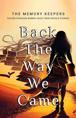 Back The Way We Came: Eleven Fearless Women Voice Their Untold Stories
