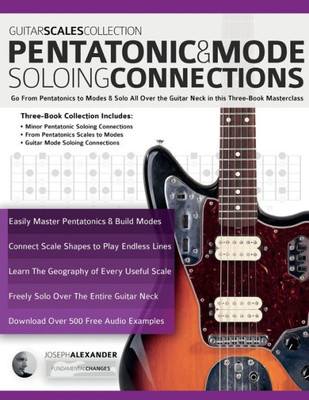 Guitar Scales Collection  Pentatonic & Guitar Mode Soloing Connections: Go From Pentatonics To Modes & Solo All Over The Guitar Neck In This Three-Book Masterclass (Learn Guitar Theory And Technique)