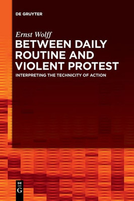 Between Daily Routine And Violent Protest: Interpreting The Technicity Of Action