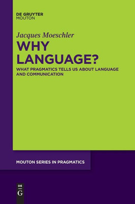 Why Language?: What Pragmatics Tells Us About Language And Communication (Mouton Pragmatics [Msp])
