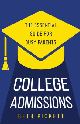 College Admissions: The Essential Guide For Busy Parents