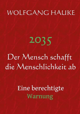 2035 - Der Mensch Schafft Die Menschlichkeit Ab: Eine Berechtigte Warnung (German Edition)