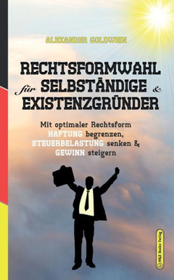Rechtsformwahl Für Selbständige & Existenzgründer: Mit Optimaler Rechtsform Haftung Begrenzen, Steuerbelastung Senken Und Gewinn Steigern (Goldwein Immobilien- & Finanzratgeber) (German Edition)