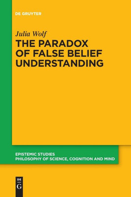 The Paradox Of False Belief Understanding: The Role Of Cognitive And Situational Factors For The Development Of Social Cognition (Epistemic Studies)