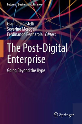 The Post-Digital Enterprise: Going Beyond The Hype (Future Of Business And Finance)