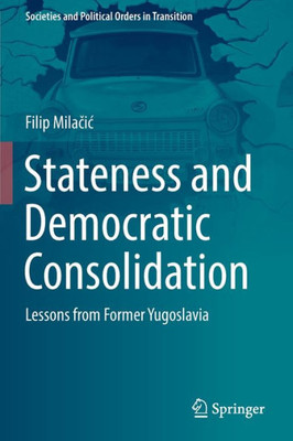 Stateness And Democratic Consolidation: Lessons From Former Yugoslavia (Societies And Political Orders In Transition)