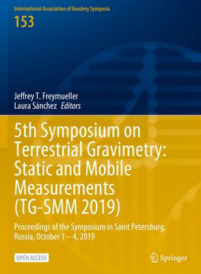 5Th Symposium On Terrestrial Gravimetry: Static And Mobile Measurements (Tg-Smm 2019): Proceedings Of The Symposium In Saint Petersburg, Russia, ... Association Of Geodesy Symposia, 153)