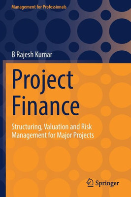 Project Finance: Structuring, Valuation And Risk Management For Major Projects (Management For Professionals)