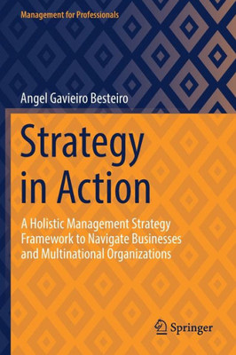 Strategy In Action: A Holistic Management Strategy Framework To Navigate Businesses And Multinational Organizations (Management For Professionals)